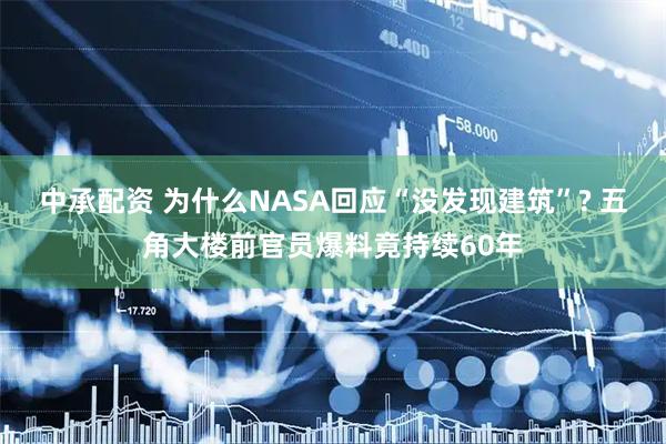 中承配资 为什么NASA回应“没发现建筑”? 五角大楼前官员爆料竟持续60年
