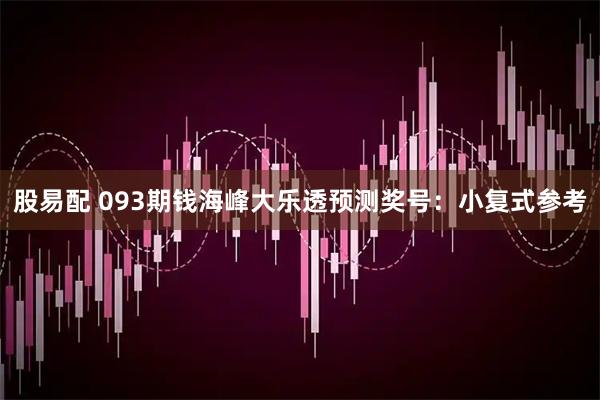 股易配 093期钱海峰大乐透预测奖号：小复式参考