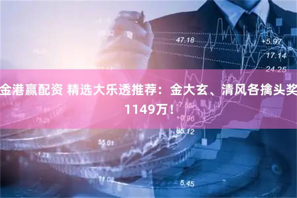 金港赢配资 精选大乐透推荐：金大玄、清风各擒头奖1149万！